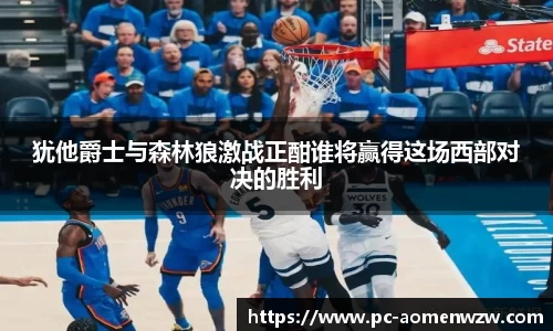 犹他爵士与森林狼激战正酣谁将赢得这场西部对决的胜利