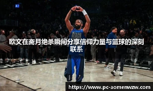 欧文在斋月绝杀瞬间分享信仰力量与篮球的深刻联系