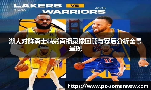 湖人对阵勇士精彩直播录像回顾与赛后分析全景呈现