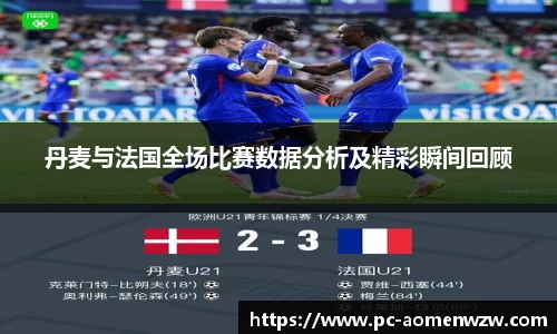 丹麦与法国全场比赛数据分析及精彩瞬间回顾
