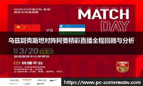 乌兹别克斯坦对阵阿曼精彩直播全程回顾与分析