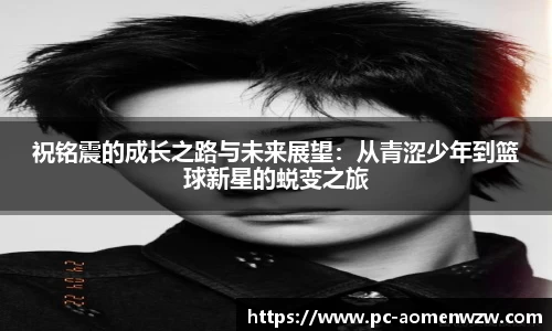 祝铭震的成长之路与未来展望：从青涩少年到篮球新星的蜕变之旅