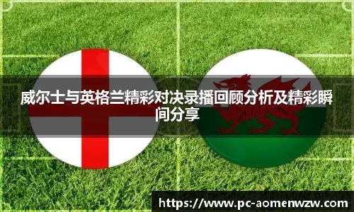 威尔士与英格兰精彩对决录播回顾分析及精彩瞬间分享