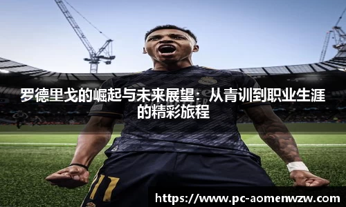 罗德里戈的崛起与未来展望：从青训到职业生涯的精彩旅程
