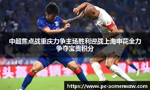中超焦点战重庆力争主场胜利迎战上海申花全力争夺宝贵积分