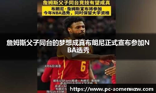 詹姆斯父子同台的梦想成真布朗尼正式宣布参加NBA选秀