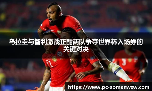 乌拉圭与智利激战正酣两队争夺世界杯入场券的关键对决