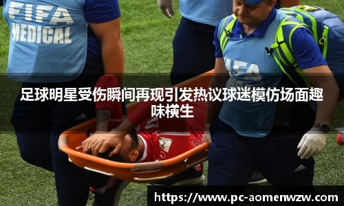 足球明星受伤瞬间再现引发热议球迷模仿场面趣味横生