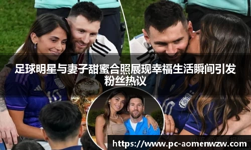 足球明星与妻子甜蜜合照展现幸福生活瞬间引发粉丝热议