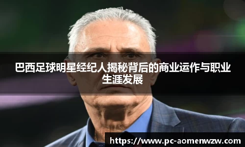 巴西足球明星经纪人揭秘背后的商业运作与职业生涯发展