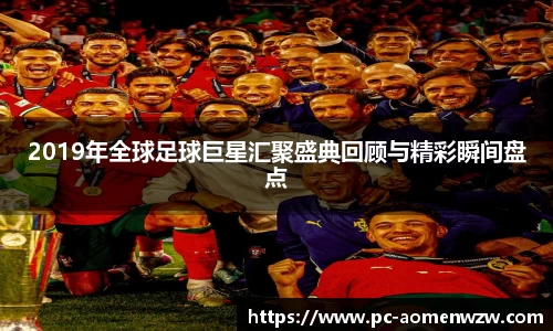 2019年全球足球巨星汇聚盛典回顾与精彩瞬间盘点