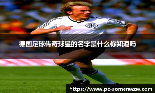 德国足球传奇球星的名字是什么你知道吗